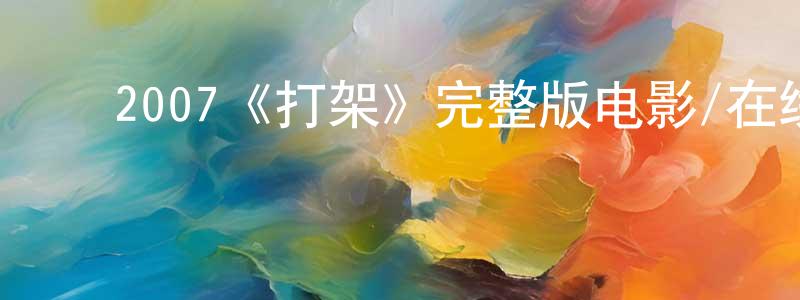 陈佳丽的动漫综艺大全,2007《打架》完整版电影/在线观看/百度云-美剧天堂